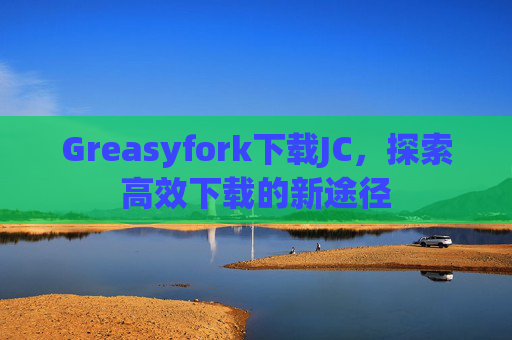 Greasyfork下载JC，探索高效下载的新途径