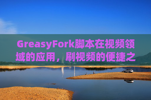 GreasyFork脚本在视频领域的应用，刷视频的便捷之道